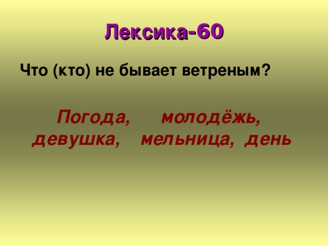 Лексика -60 Что (кто) не бывает ветреным?   Погода, молодёжь, девушка, мельница, день  