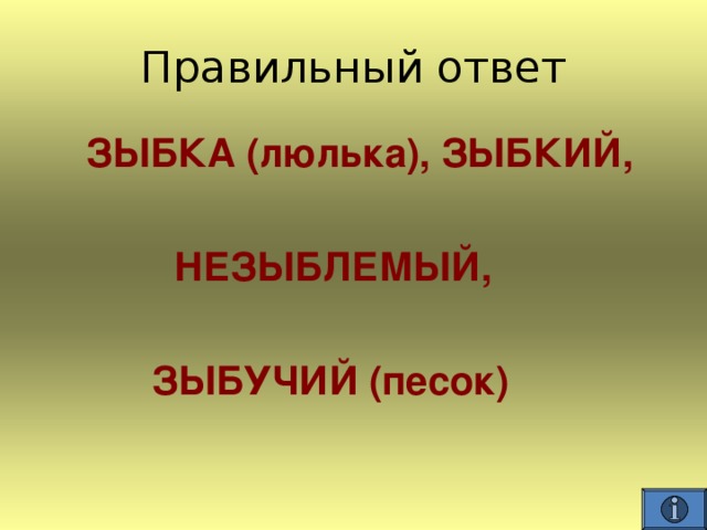  ЗЫБКА (люлька), ЗЫБКИЙ,   НЕЗЫБЛЕМЫЙ,   ЗЫБУЧИЙ (песок) 