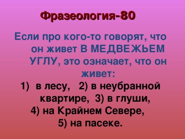 Фразеология -80 Если про кого-то говорят, что он живет В МЕДВЕЖЬЕМ УГЛУ, это означает, что он живет: 