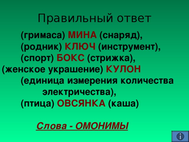  (гримаса) МИНА (снаряд),  (родник) КЛЮЧ (инструмент),  (спорт) БОКС (стрижка), (женское украшение) КУЛОН   (единица измерения количества   электричества),  (птица) ОВСЯНКА (каша)  Слова - ОМОНИМЫ  