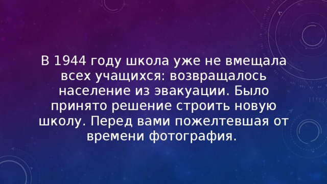 В 1944 году школа уже не вмещала всех учащихся: возвращалось население из эвакуации. Было принято решение строить новую школу. Перед вами пожелтевшая от времени фотография. 