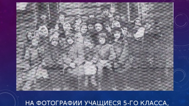 НА ФОТОГРАФИИ УЧАЩИЕСЯ 5-ГО КЛАССА, 1943 ГОД.   