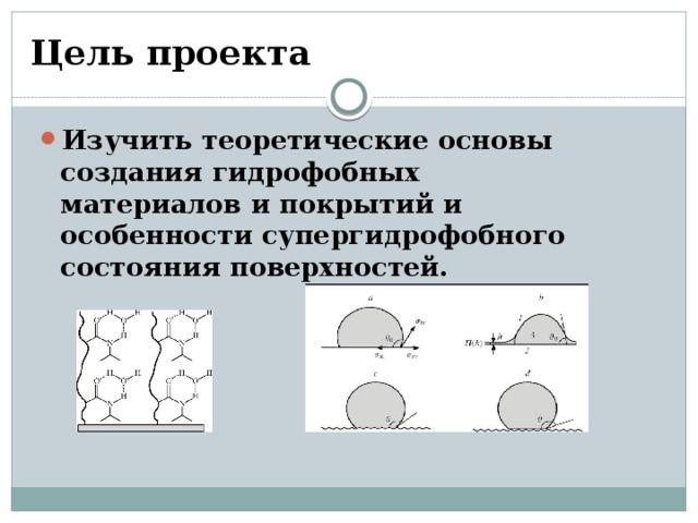 Цель проекта Изучить теоретические основы создания гидрофобных материалов и покрытий и особенности супергидрофобного состояния поверхностей. 