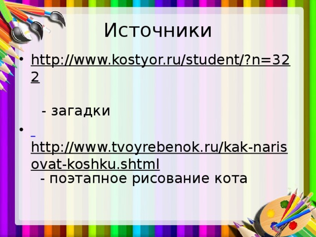Источники http://www.kostyor.ru/student/?n=322   - загадки  http://www.tvoyrebenok.ru/kak-narisovat-koshku.shtml - поэтапное рисование кота 