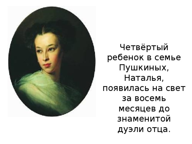 Четвёртый ребенок в семье Пушкиных, Наталья, появилась на свет за восемь месяцев до знаменитой дуэли отца.