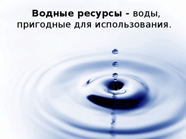  Водные ресурсы - воды, пригодные для использования. 