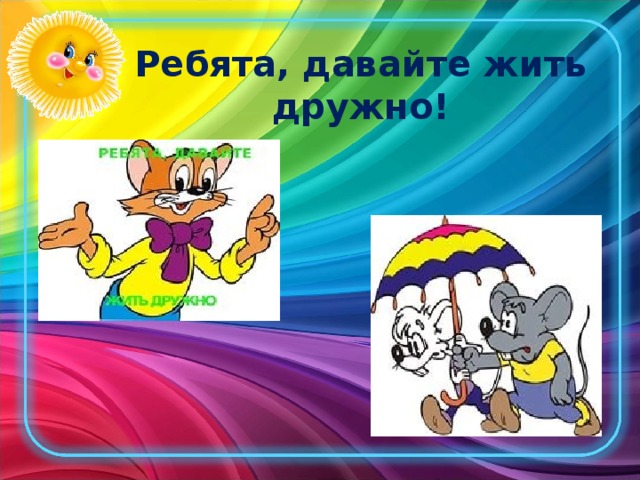 Ребята, давайте жить дружно!
