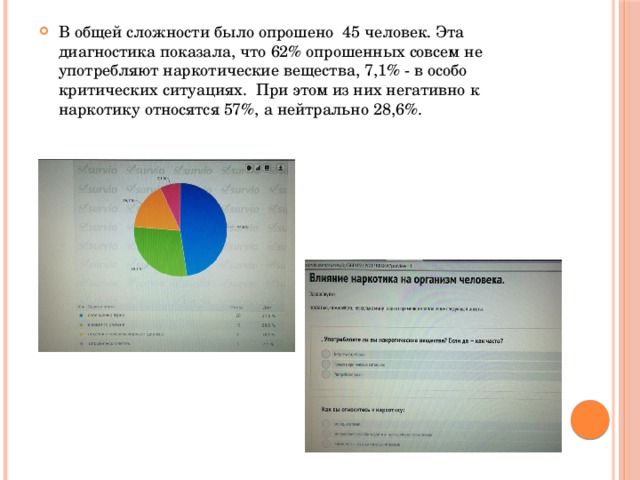 В общей сложности было опрошено 45 человек. Эта диагностика показала, что 62% опрошенных совсем не употребляют наркотические вещества, 7,1% - в особо критических ситуациях. При этом из них негативно к наркотику относятся 57%, а нейтрально 28,6%. 