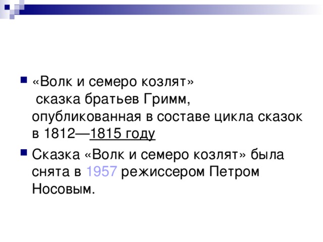 «Волк и семеро козлят»  сказка братьев Гримм, опубликованная в составе цикла сказок в 1812— 1815 году  Сказка «Волк и семеро козлят» была снята в 1957 режиссером Петром Носовым. 
