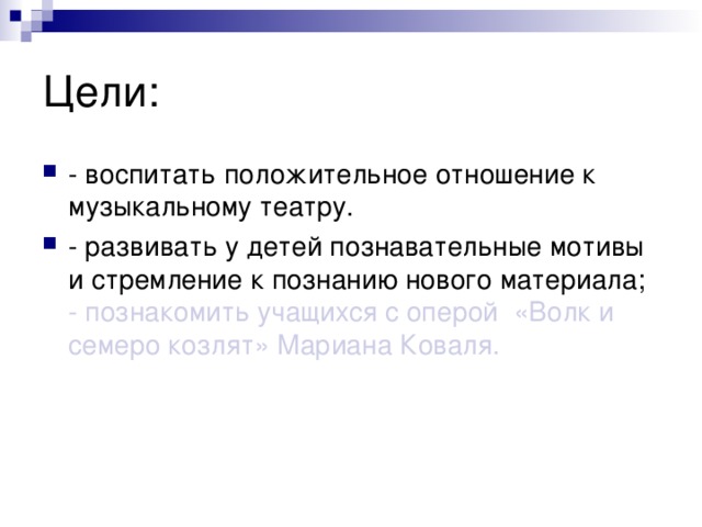 Цели: - воспитать положительное отношение к музыкальному театру. - развивать у детей познавательные мотивы и стремление к познанию нового материала;  - познакомить учащихся с оперой «Волк и семеро козлят» Мариана Коваля.    