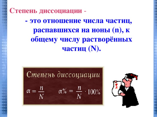 Степень диссоциации -   - это отношение числа частиц, распавшихся на ионы ( n), к общему числу растворённых частиц (N).