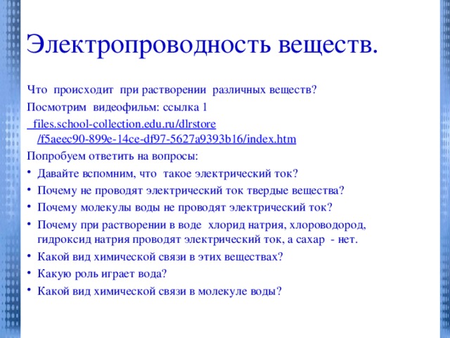 Электропроводность веществ. Что происходит при растворении различных веществ? Посмотрим видеофильм: ссылка 1  files.school-collection.edu.ru / dlrstore /f5aeec90-899e-14ce-df97-5627a9393b16/ index.htm Попробуем ответить на вопросы: