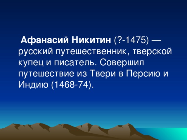  Афанасий Никитин (?-1475) — русский путешественник, тверской купец и писатель. Совершил путешествие из Твери в Персию и Индию (1468-74). 