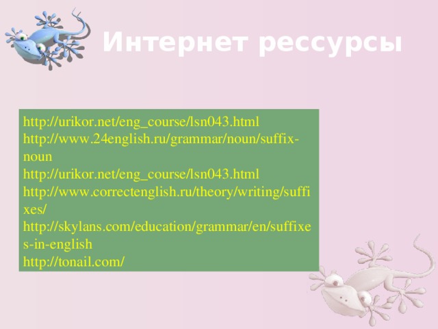 Интернет рессурсы http://urikor.net/eng_course/lsn043.html http://www.24english.ru/grammar/noun/suffix-noun http://urikor.net/eng_course/lsn043.html http://www.correctenglish.ru/theory/writing/suffixes/ http://skylans.com/education/grammar/en/suffixes-in-english http://tonail.com/