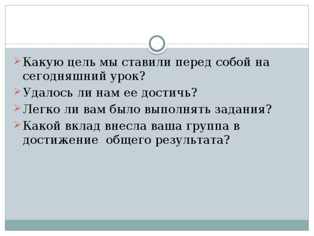 Какую цель мы ставили перед собой на сегодняшний урок? Удалось ли нам ее достичь? Легко ли вам было выполнять задания? Какой вклад внесла ваша группа в достижение общего результата?