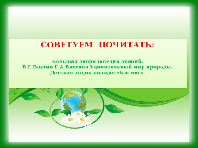 СОВЕТУЕМ ПОЧИТАТЬ:   Большая энциклопедия знаний.  В.Г.Вахтин Г.А.Вахтина Удивительный мир природы.  Детская энциклопедия «Космос».    