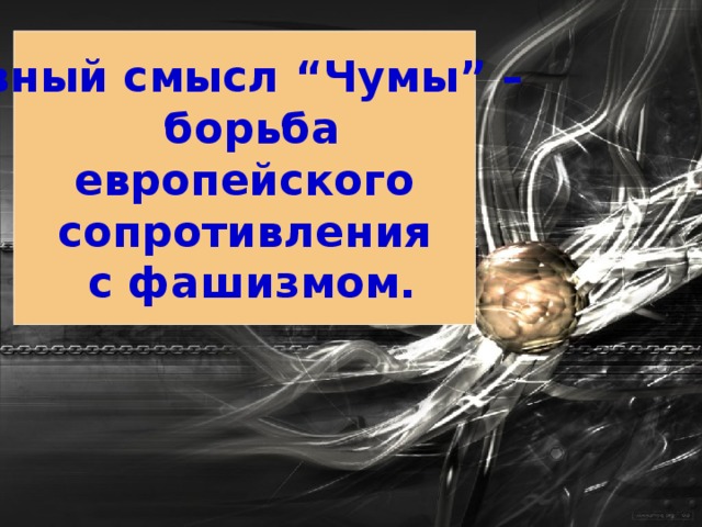 Явный смысл “Чумы” –  борьба  европейского сопротивления  с фашизмом. 