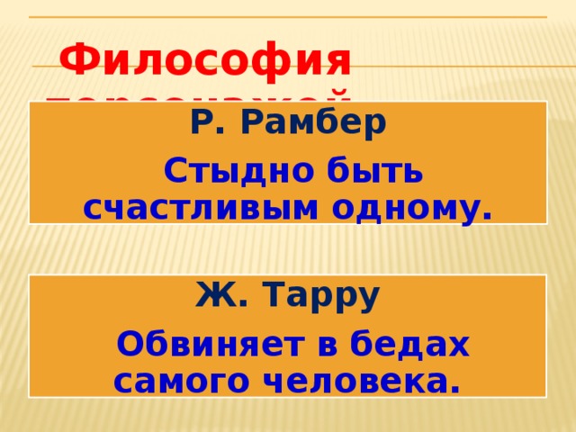  Философия персонажей Р. Рамбер  Стыдно быть счастливым одному. Ж. Тарру  Обвиняет в бедах самого человека. 