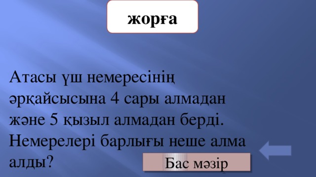 жорға Атасы үш немересінің әрқайсысына 4 сары алмадан және 5 қызыл алмадан берді. Немерелері барлығы неше алма алды? Бас мәзір 