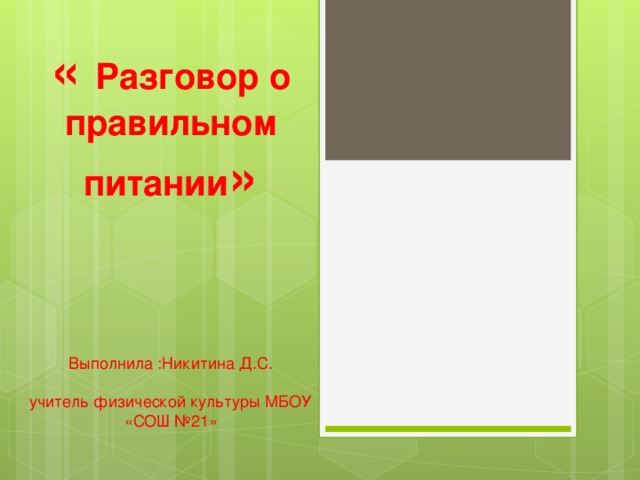 « Разговор о правильном питании » Выполнила :Никитина Д.С. учитель физической культуры МБОУ «СОШ №21»  