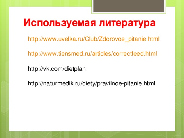 Используемая литература http://www.uvelka.ru/Club/Zdorovoe_pitanie.html http://www.tiensmed.ru/articles/correctfeed.html http://vk.com/dietplan http://naturmedik.ru/diety/pravilnoe-pitanie.html 