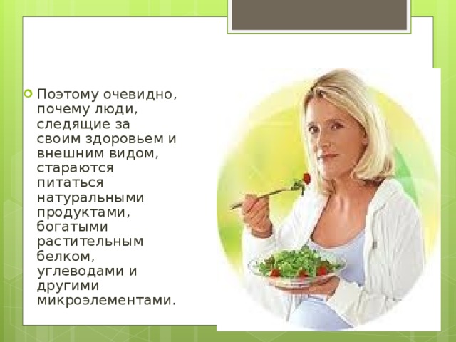 Поэтому очевидно, почему люди, следящие за своим здоровьем и внешним видом, стараются питаться натуральными продуктами, богатыми растительным белком, углеводами и другими микроэлементами. 