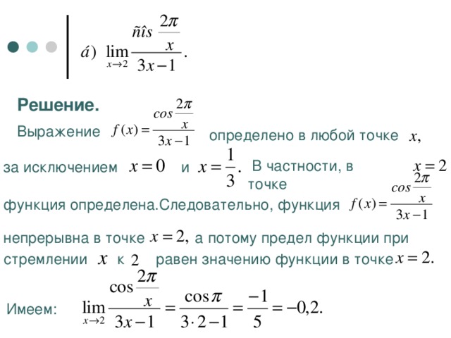 Решение. Выражение  определено в любой точке  В частности, в точке  и  за исключением Следовательно, функция  функция определена.  а потому предел функции при  непрерывна в точке  равен значению функции в точке  стремлении  к Имеем: 