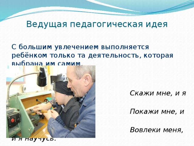 Ведущая педагогическая идея   С большим увлечением выполняется ребёнком только та деятельность, которая выбрана им самим.  Скажи мне, и я забуду.  Покажи мне, и я запомню.  Вовлеки меня, и я научусь.  Китайская пословица 