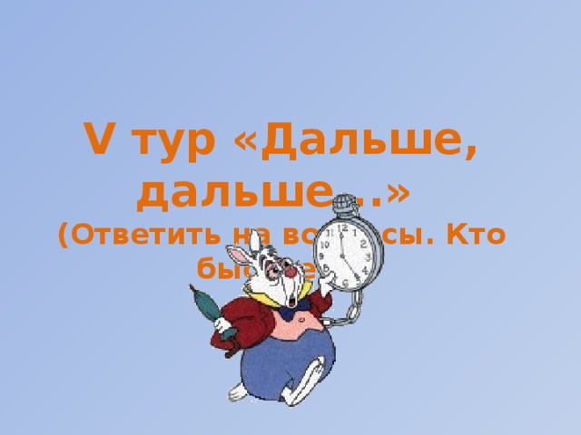 V тур «Дальше, дальше...» (Ответить на вопросы. Кто быстрее?)