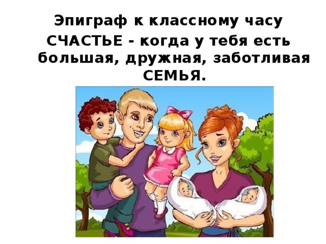 Эпиграф к классному часу СЧАСТЬЕ - когда у тебя есть большая, дружная, заботливая СЕМЬЯ.    