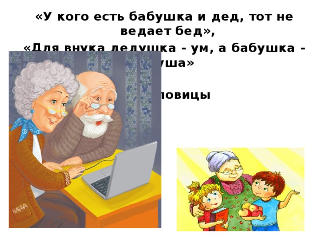 «У кого есть бабушка и дед, тот не ведает бед», «Для внука дедушка - ум, а бабушка - душа»  Пословицы  
