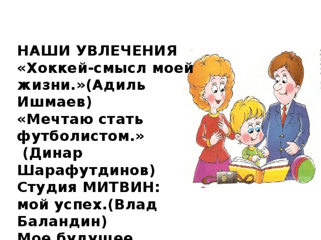 НАШИ УВЛЕЧЕНИЯ «Хоккей-смысл моей жизни.»(Адиль Ишмаев) «Мечтаю стать футболистом.»  (Динар Шарафутдинов) Студия МИТВИН: мой успех.(Влад Баландин) Мое будущее.(Регина Аглямова)  