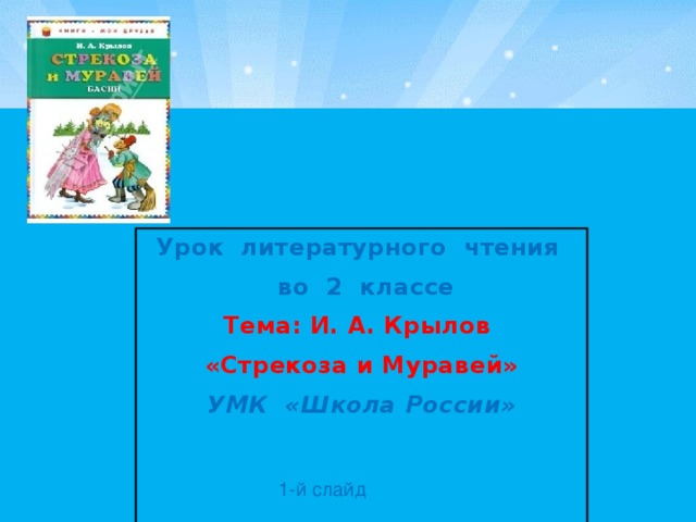 Урок литературного чтения  во 2 классе Тема: И. А. Крылов «Стрекоза и Муравей» УМК «Школа России» 1-й слайд 