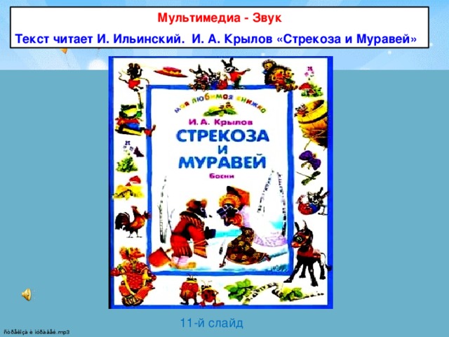 Мультимедиа - Звук Текст читает И. Ильинский. И. А. Крылов «Стрекоза и Муравей» 11-й слайд  