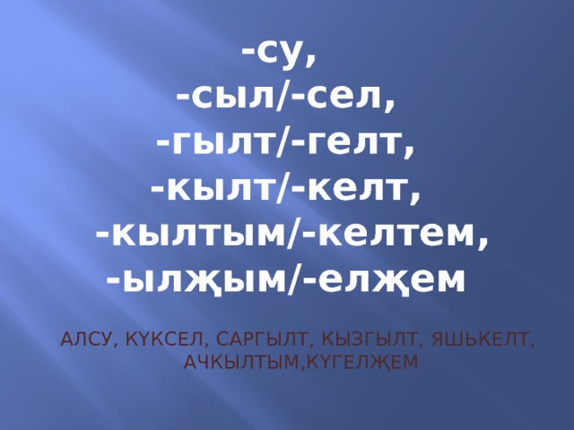 -су, -сыл/-сел,  -гылт/-гелт, -кылт/-келт,  -кылтым/-келтем, -ылҗым/-елҗем Алсу, күксел, саргылт, кызгылт, яшькелт,  ачкылтым,күгелҗем 