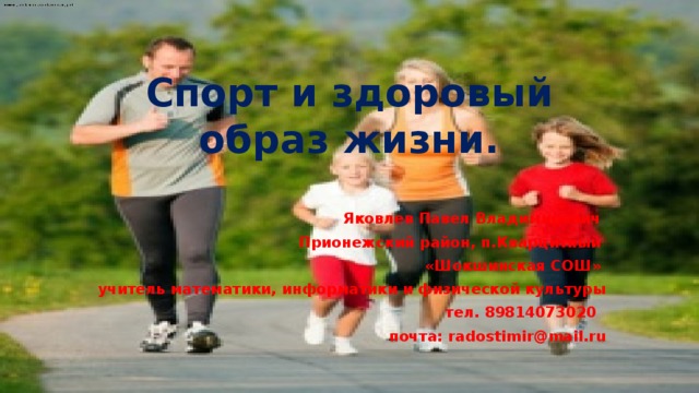 Спорт и здоровый образ жизни.   Яковлев Павел Владимирович Прионежский район, п.Кварцитный «Шокшинская СОШ» учитель математики, информатики и физической культуры  тел. 89814073020 почта: radostimir@mail.ru 