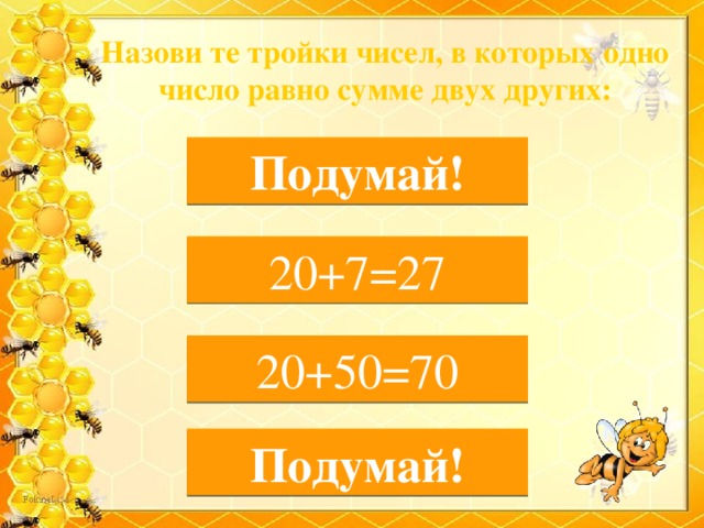 Назови те тройки чисел, в которых одно число равно сумме двух других: 5, 29, 10 Подумай! 7, 27, 20 20+7=27 20, 70, 50 20+50=70 20, 10, 9 Подумай!  