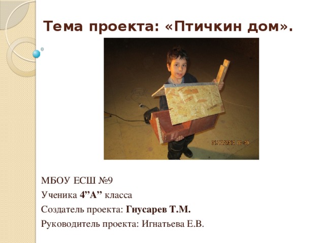 Тема проекта: «Птичкин дом». МБОУ ЕСШ №9 Ученика 4”А” класса Создатель проекта: Гнусарев Т.М. Руководитель проекта: Игнатьева Е.В.