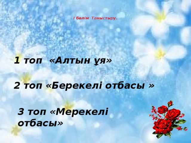   І бөлім  Таныстыру.      1 топ  «Алтын ұя»  2 топ «Берекелі отбасы »    3 топ «Мерекелі отбасы» 