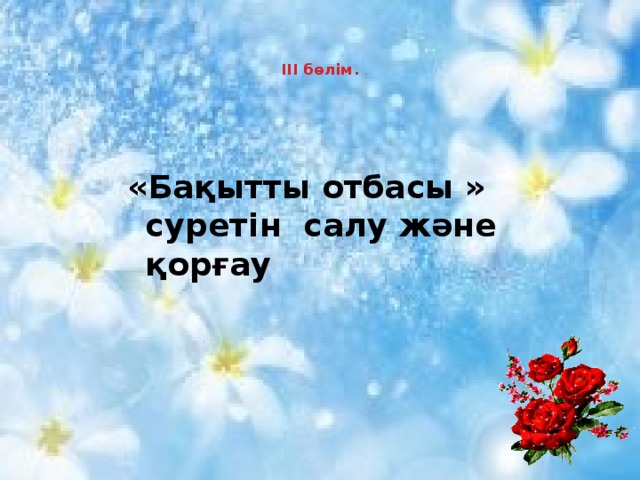    ІІІ бөлім.   «Бақытты отбасы » суретін салу және қорғау 