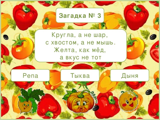 Загадка № 3 Кругла, а не шар, с хвостом, а не мышь. Желта, как мёд, а вкус не тот Репа Тыква Дыня