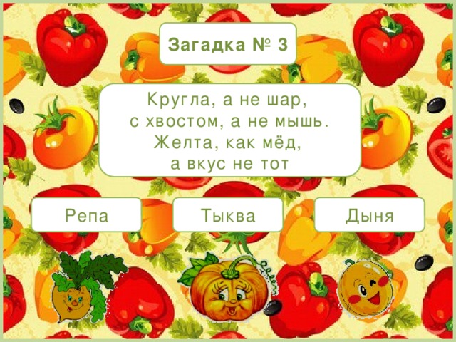 Загадка № 3 Кругла, а не шар, с хвостом, а не мышь. Желта, как мёд, а вкус не тот Репа Тыква Дыня