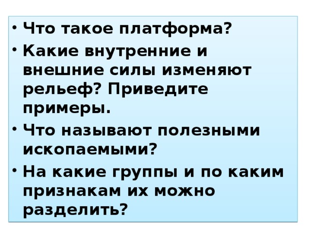 Что такое платформа? Какие внутренние и внешние силы изменяют рельеф? Приведите примеры. Что называют полезными ископаемыми? На какие группы и по каким признакам их можно разделить?