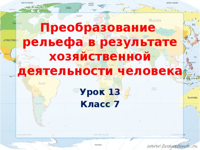 Преобразование рельефа в результате хозяйственной деятельности человека Урок 13 Класс 7