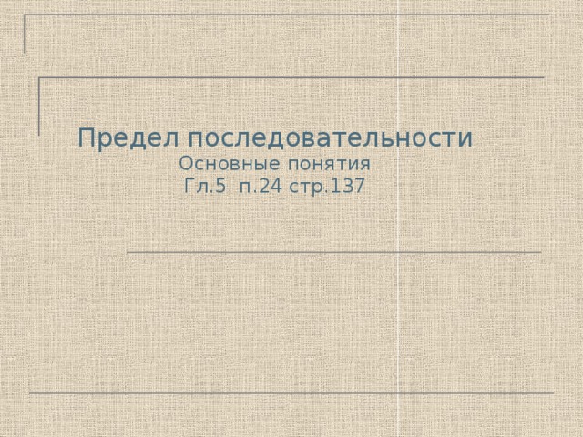 Предел последовательности Основные понятия Гл.5 п.24 стр.137 