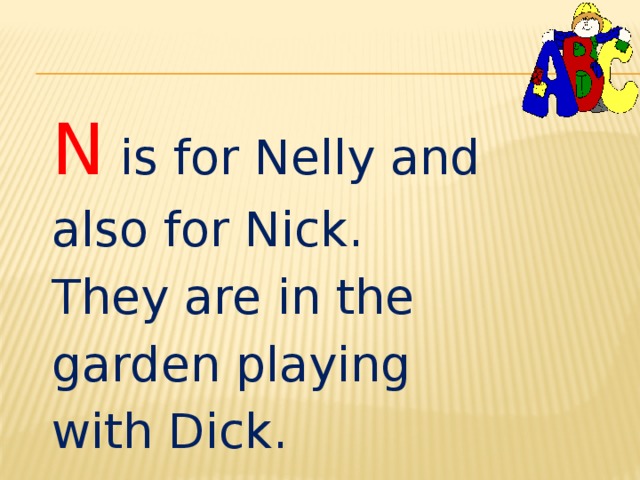 N is for Nelly and also for Nick. They are in the garden playing with Dick. 