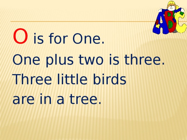 O is for One. One plus two is three. Three little birds are in a tree. 