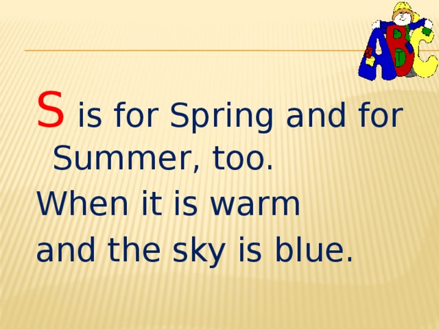 S is for Spring and for Summer, too. When it is warm and the sky is blue. 