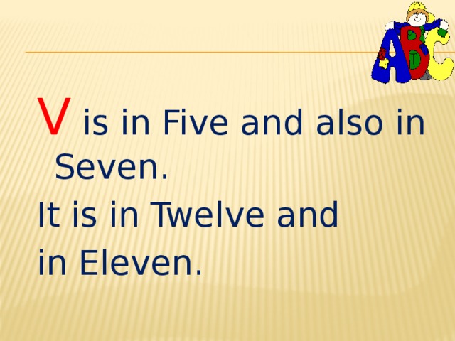 V is in Five and also in Seven. It is in Twelve and in Eleven. 