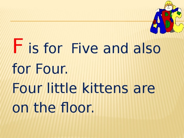 F  is for Five and also for Four. Four little kittens are on the floor. 